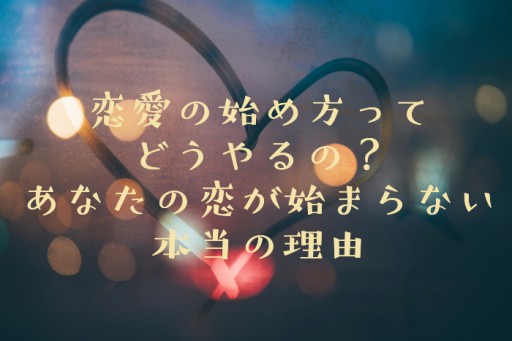 恋愛の始め方ってどうやるの？あなたの恋が始まらない本当の理由