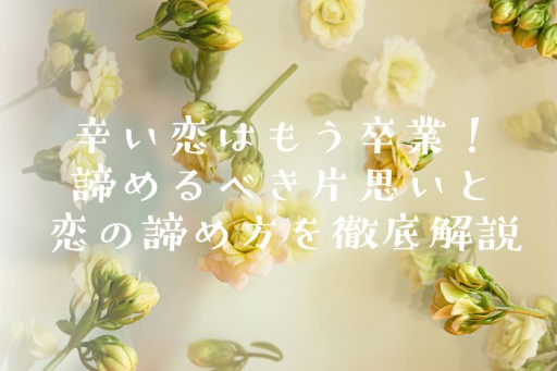 辛い恋はもう卒業！諦めるべき片思いと恋の諦め方を徹底解説