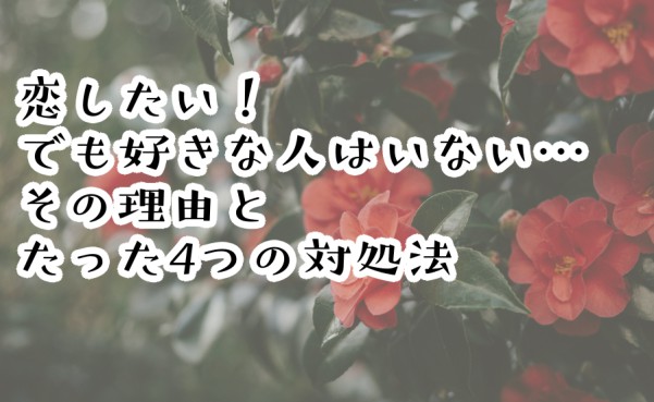 恋したい！でも好きな人はいない…その理由とたった4つの対処法